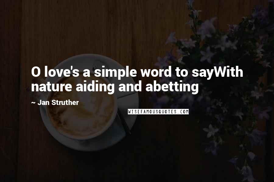 Jan Struther quotes: O love's a simple word to sayWith nature aiding and abetting