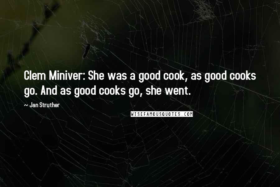 Jan Struther quotes: Clem Miniver: She was a good cook, as good cooks go. And as good cooks go, she went.