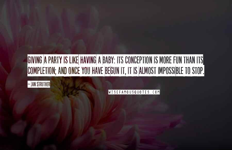 Jan Struther quotes: Giving a party is like having a baby: its conception is more fun than its completion; and once you have begun it, it is almost impossible to stop.