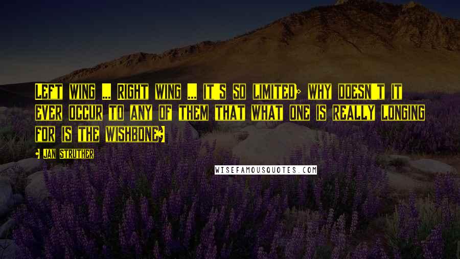 Jan Struther quotes: Left wing ... Right wing ... it's so limited; why doesn't it ever occur to any of them that what one is really longing for is the wishbone?