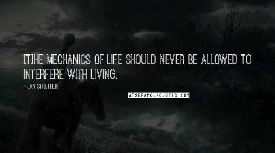 Jan Struther quotes: [T]he mechanics of life should never be allowed to interfere with living.