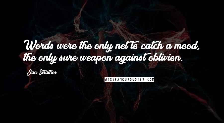 Jan Struther quotes: Words were the only net to catch a mood, the only sure weapon against oblivion.