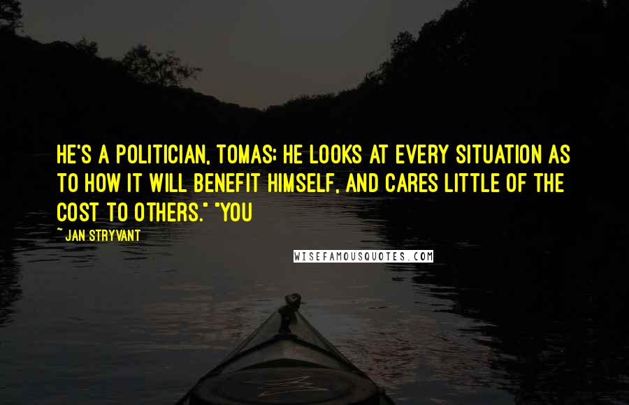 Jan Stryvant quotes: He's a politician, Tomas; he looks at every situation as to how it will benefit himself, and cares little of the cost to others." "You