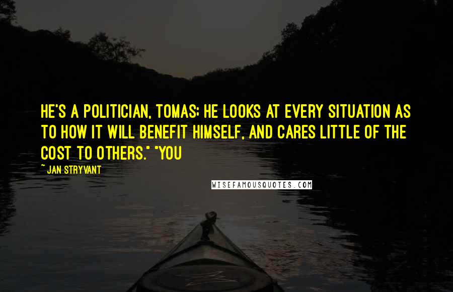 Jan Stryvant quotes: He's a politician, Tomas; he looks at every situation as to how it will benefit himself, and cares little of the cost to others." "You Jan Stryvant quotes: He's a politician, Tomas; he looks at every situation as to how it will benefit himself, and cares little of the cost to others." "You