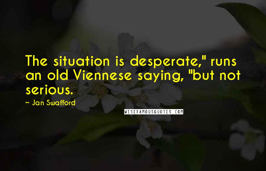 Jan Swafford quotes: The situation is desperate," runs an old Viennese saying, "but not serious.