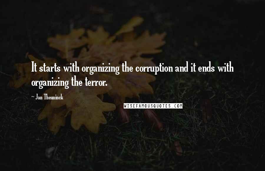 Jan Theuninck quotes: It starts with organizing the corruption and it ends with organizing the terror.