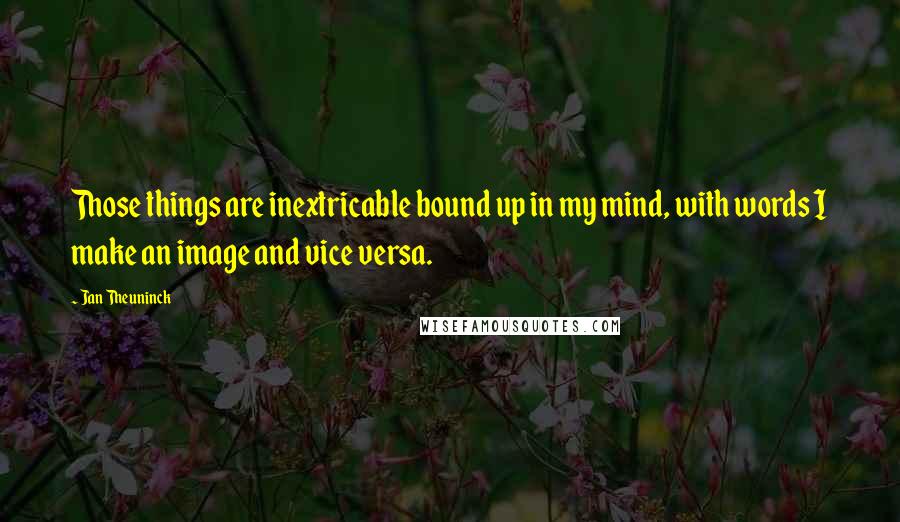 Jan Theuninck quotes: Those things are inextricable bound up in my mind, with words I make an image and vice versa.