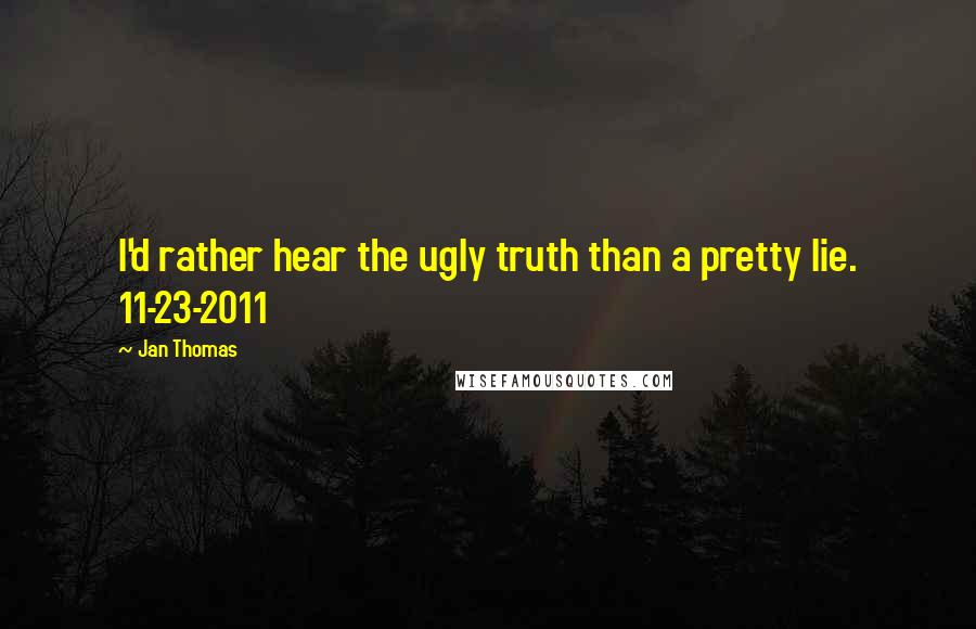 Jan Thomas quotes: I'd rather hear the ugly truth than a pretty lie. 11-23-2011
