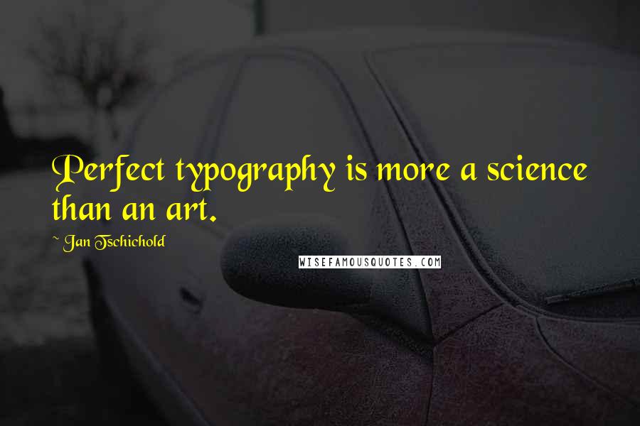 Jan Tschichold quotes: Perfect typography is more a science than an art.