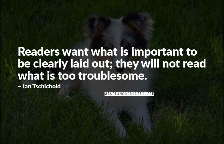 Jan Tschichold quotes: Readers want what is important to be clearly laid out; they will not read what is too troublesome.