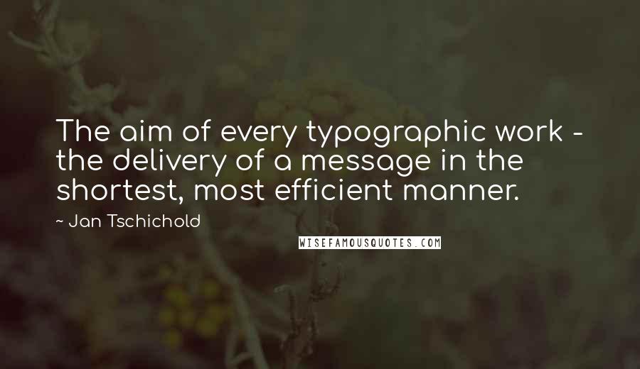 Jan Tschichold quotes: The aim of every typographic work - the delivery of a message in the shortest, most efficient manner.