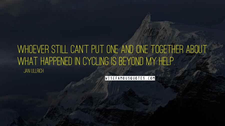 Jan Ullrich quotes: Whoever still can't put one and one together about what happened in cycling is beyond my help.