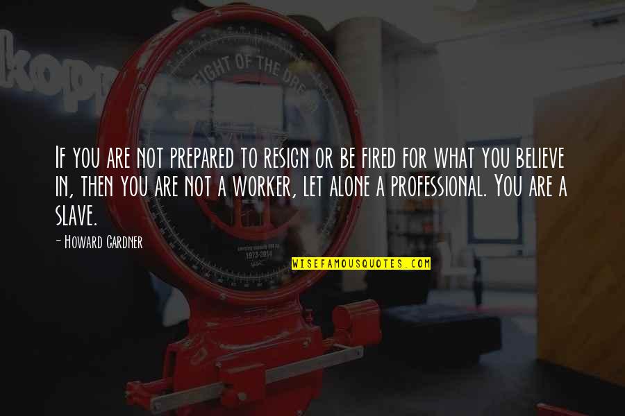 Jan Van Helsing Quotes By Howard Gardner: If you are not prepared to resign or