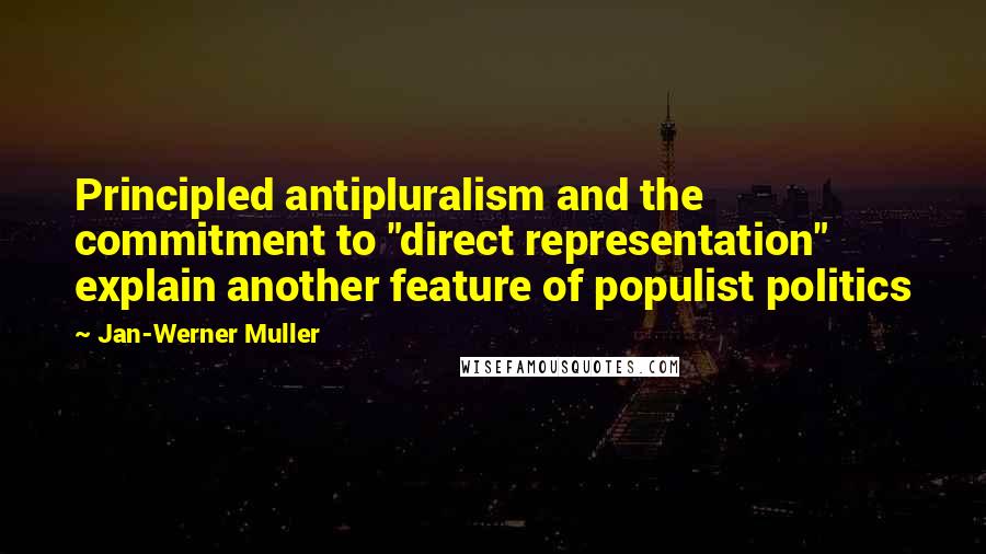 Jan-Werner Muller quotes: Principled antipluralism and the commitment to "direct representation" explain another feature of populist politics