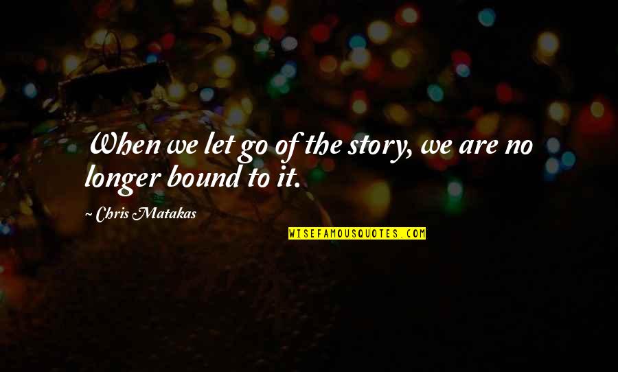 Jan Willem Van Zyl Quotes By Chris Matakas: When we let go of the story, we Jan Willem Van Zyl Quotes By Chris Matakas: When we let go of the story, we