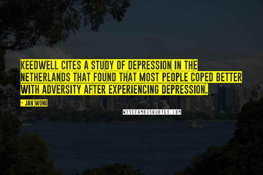 Jan Wong quotes: Keedwell cites a study of depression in the Netherlands that found that most people coped better with adversity after experiencing depression.