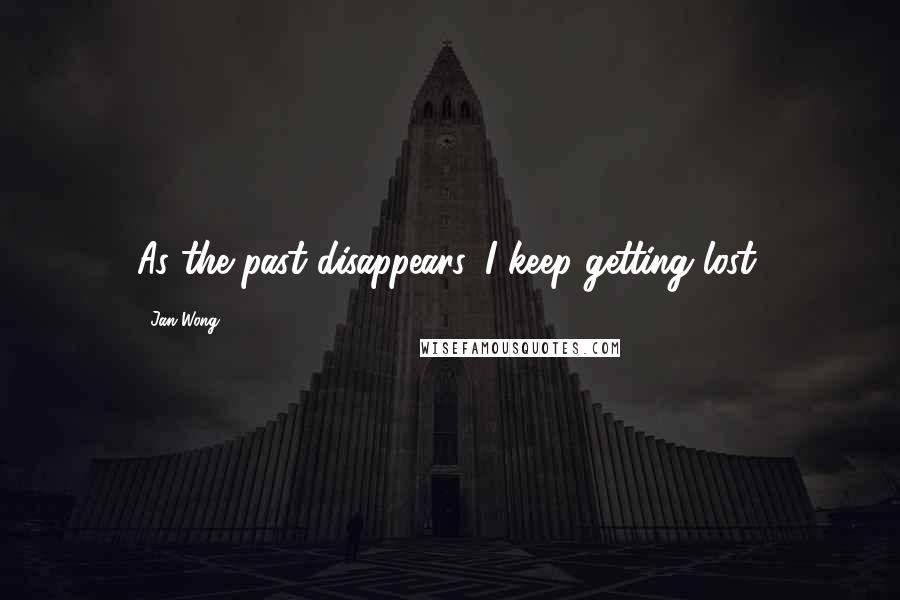 Jan Wong quotes: As the past disappears, I keep getting lost.