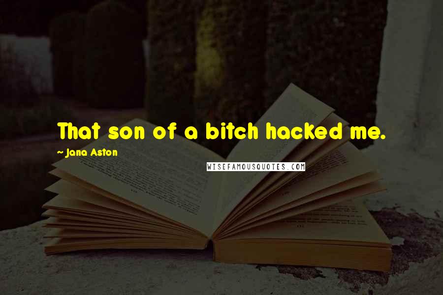 Jana Aston quotes: That son of a bitch hacked me.