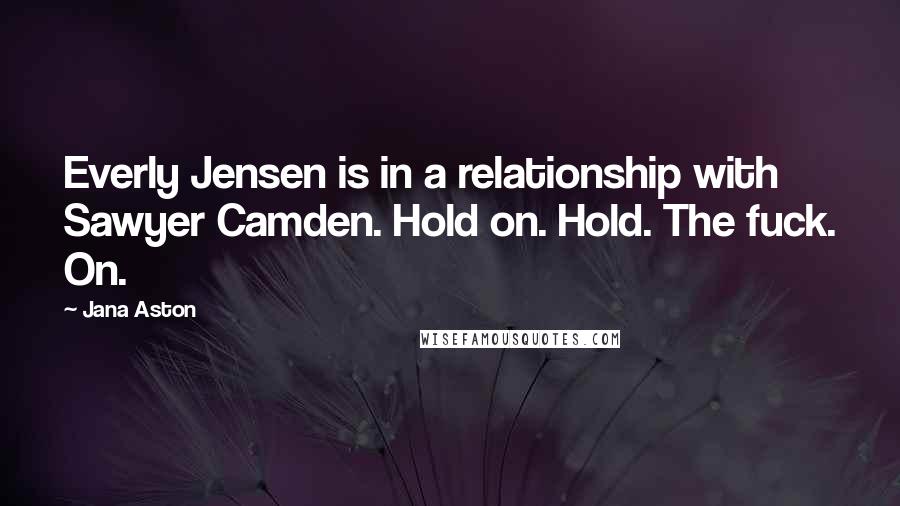 Jana Aston quotes: Everly Jensen is in a relationship with Sawyer Camden. Hold on. Hold. The fuck. On.