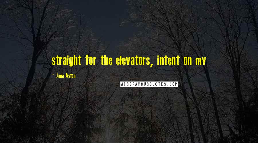 Jana Aston quotes: straight for the elevators, intent on my