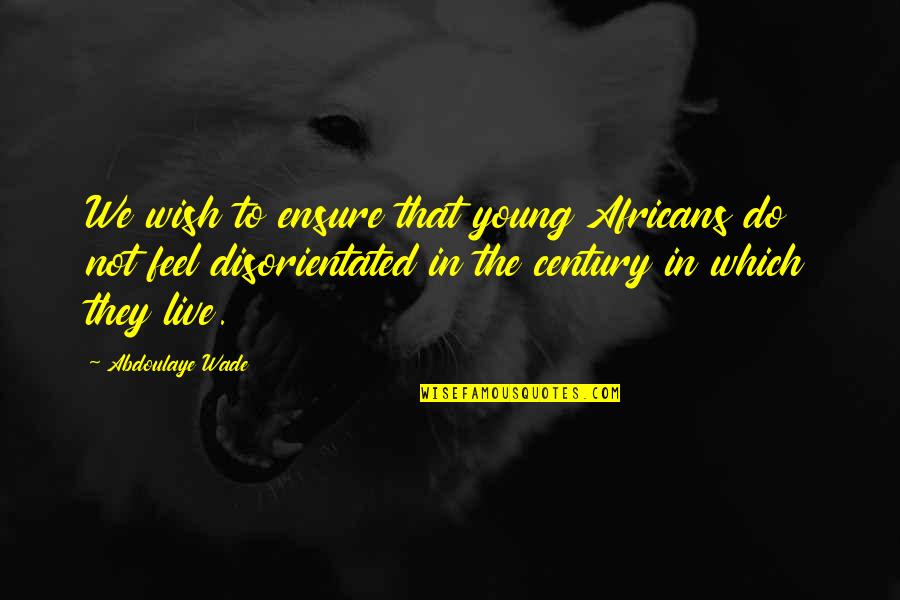 Jana Chris Lilley Quotes By Abdoulaye Wade: We wish to ensure that young Africans do