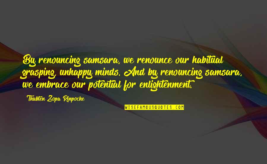 Jana Chris Lilley Quotes By Thubten Zopa Rinpoche: By renouncing samsara, we renounce our habitual grasping, Jana Chris Lilley Quotes By Thubten Zopa Rinpoche: By renouncing samsara, we renounce our habitual grasping,