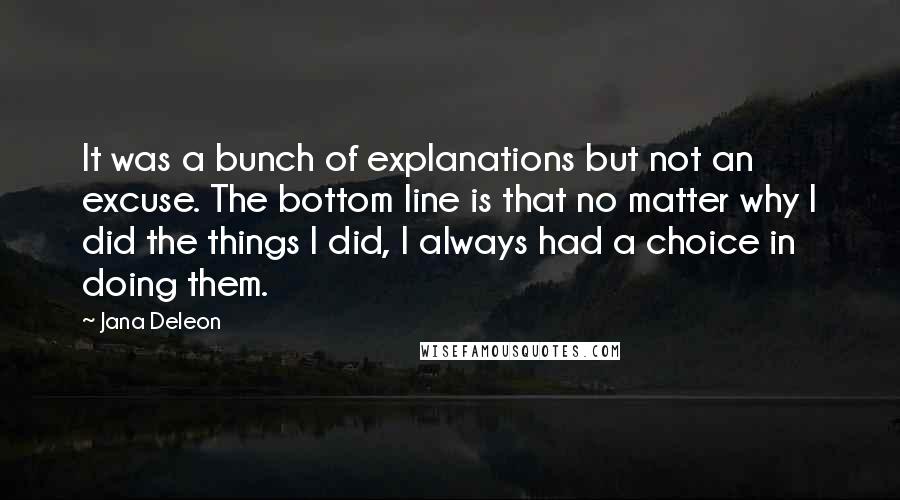 Jana Deleon quotes: It was a bunch of explanations but not an excuse. The bottom line is that no matter why I did the things I did, I always had a choice in