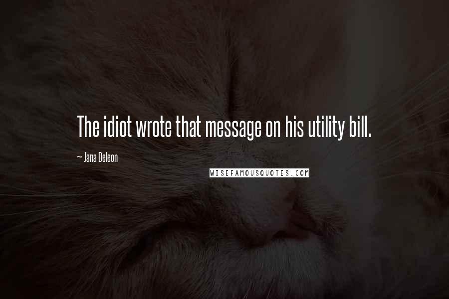 Jana Deleon quotes: The idiot wrote that message on his utility bill.