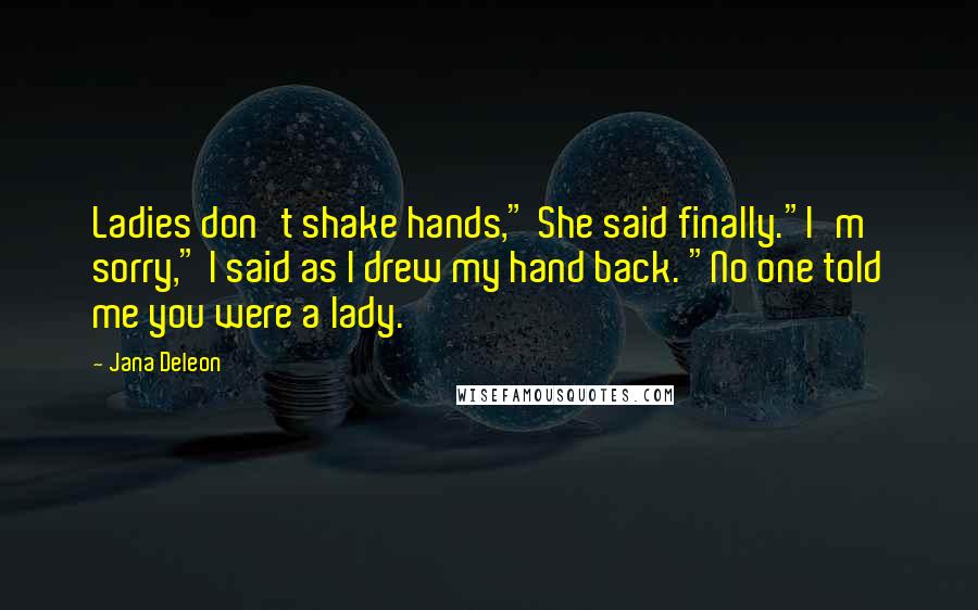 Jana Deleon quotes: Ladies don't shake hands," She said finally."I'm sorry," I said as I drew my hand back. "No one told me you were a lady.