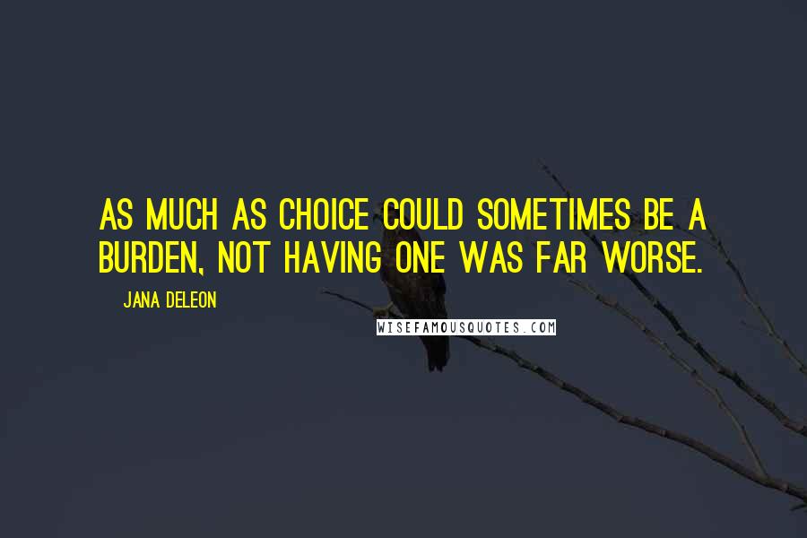 Jana Deleon quotes: As much as choice could sometimes be a burden, not having one was far worse.