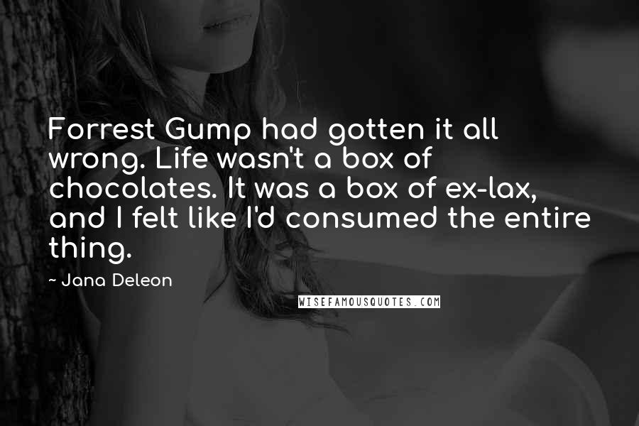 Jana Deleon quotes: Forrest Gump had gotten it all wrong. Life wasn't a box of chocolates. It was a box of ex-lax, and I felt like I'd consumed the entire thing.
