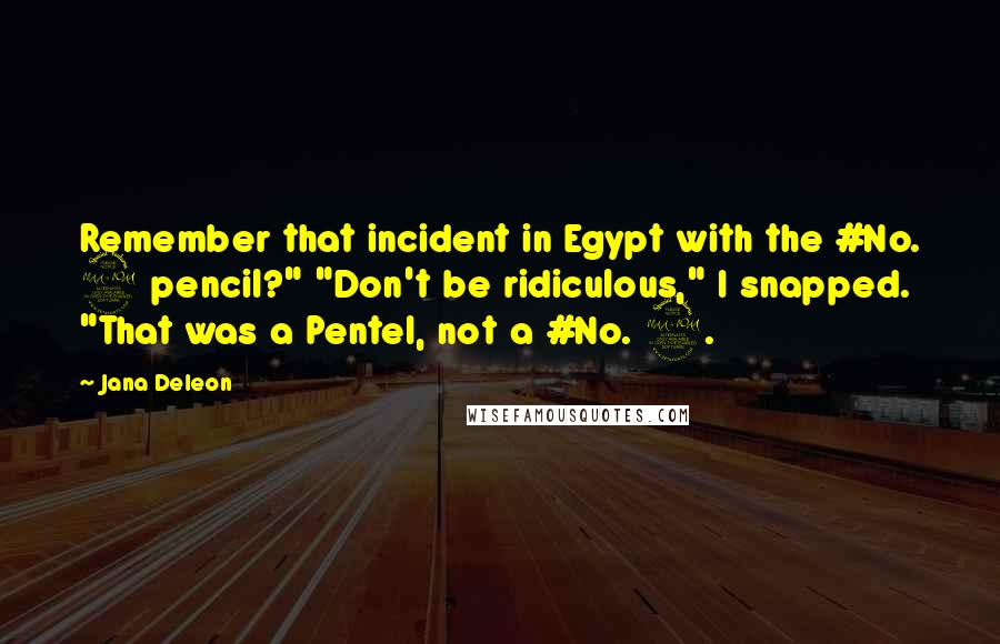 Jana Deleon quotes: Remember that incident in Egypt with the #No. 2 pencil?" "Don't be ridiculous," I snapped. "That was a Pentel, not a #No. 2.