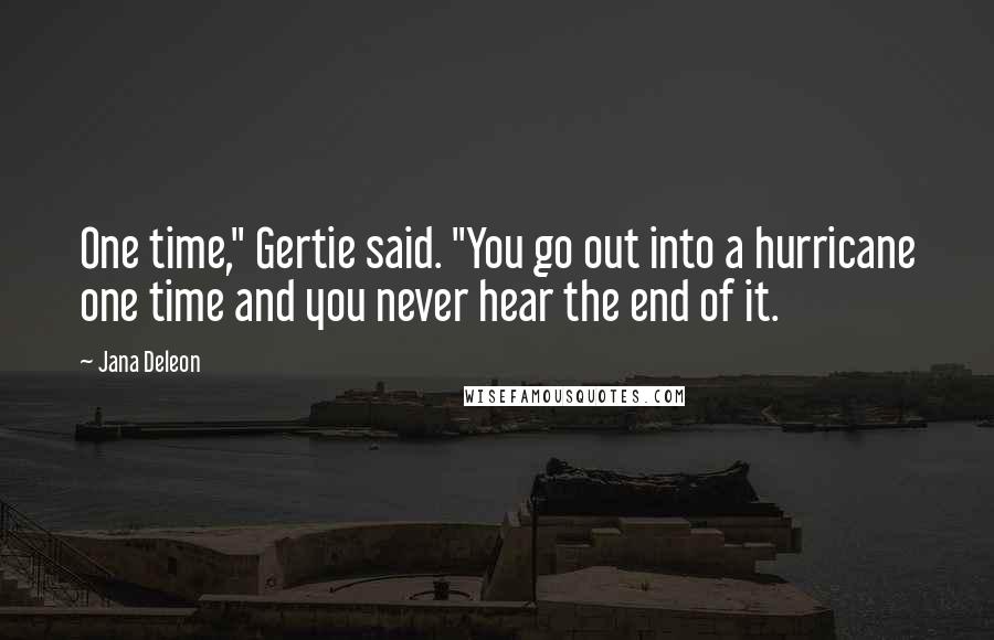 Jana Deleon quotes: One time," Gertie said. "You go out into a hurricane one time and you never hear the end of it.