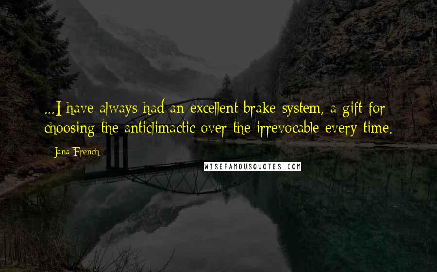 Jana French quotes: ...I have always had an excellent brake system, a gift for choosing the anticlimactic over the irrevocable every time.