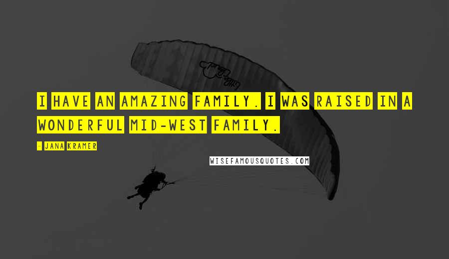 Jana Kramer quotes: I have an amazing family. I was raised in a wonderful mid-west family.