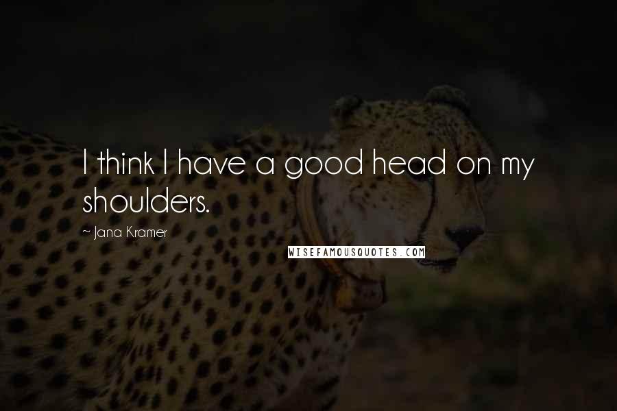 Jana Kramer quotes: I think I have a good head on my shoulders.