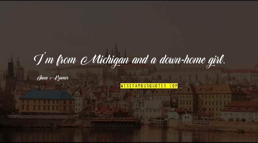 Jana Kramer Quotes By Jana Kramer: I'm from Michigan and a down-home girl.