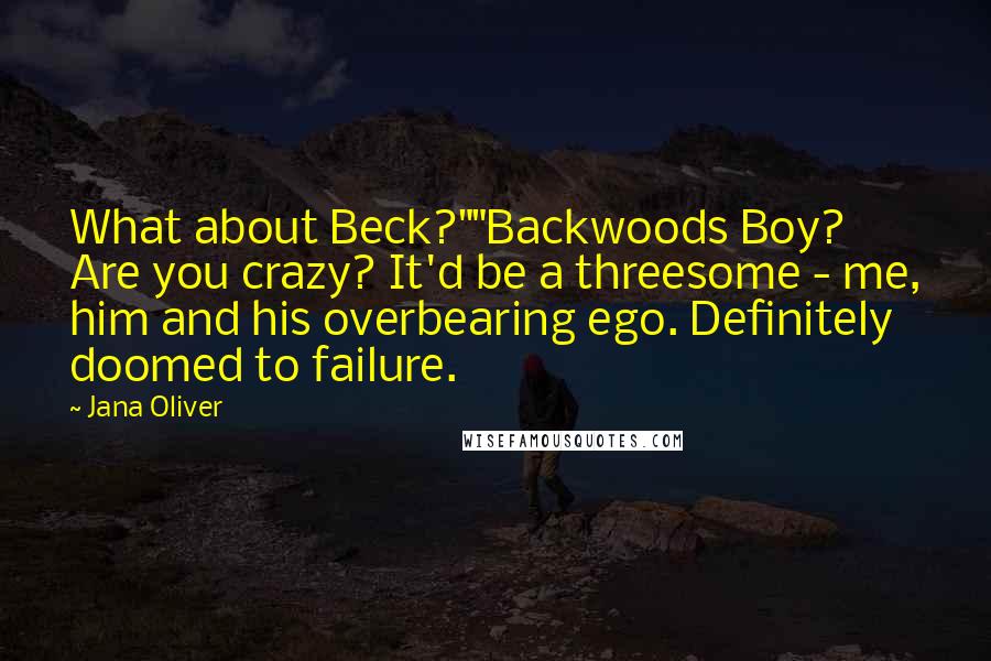 Jana Oliver quotes: What about Beck?""Backwoods Boy? Are you crazy? It'd be a threesome - me, him and his overbearing ego. Definitely doomed to failure.
