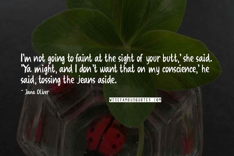 Jana Oliver quotes: I'm not going to faint at the sight of your butt,' she said. 'Ya might, and I don't want that on my conscience,' he said, tossing the jeans aside.