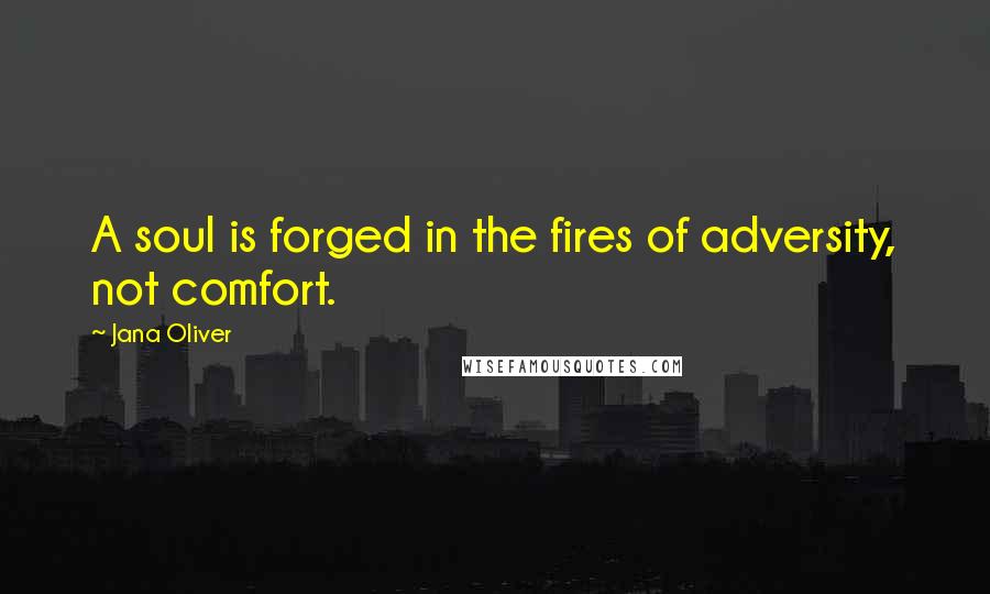 Jana Oliver quotes: A soul is forged in the fires of adversity, not comfort.
