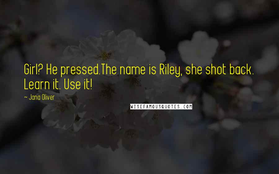 Jana Oliver quotes: Girl? He pressed.The name is Riley, she shot back. Learn it. Use it!