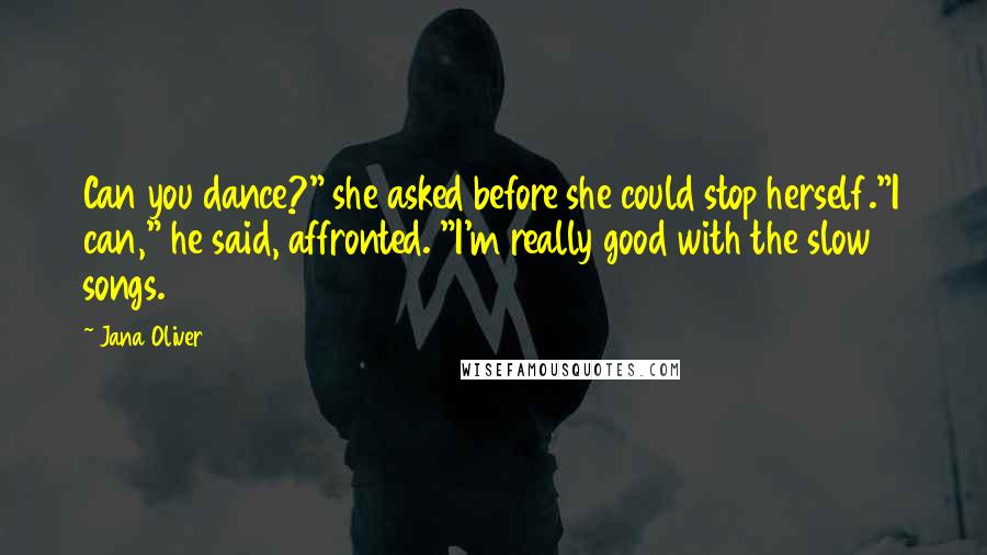 Jana Oliver quotes: Can you dance?" she asked before she could stop herself."I can," he said, affronted. "I'm really good with the slow songs.