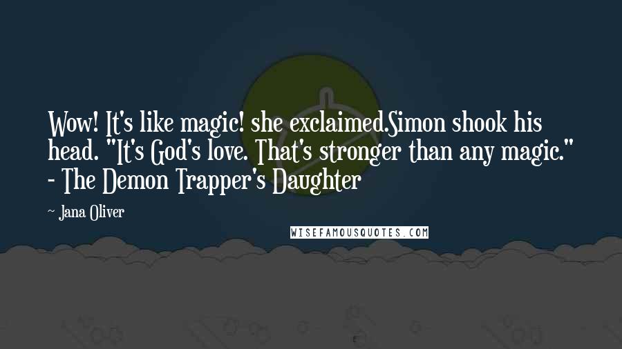 Jana Oliver quotes: Wow! It's like magic! she exclaimed.Simon shook his head. "It's God's love. That's stronger than any magic." - The Demon Trapper's Daughter