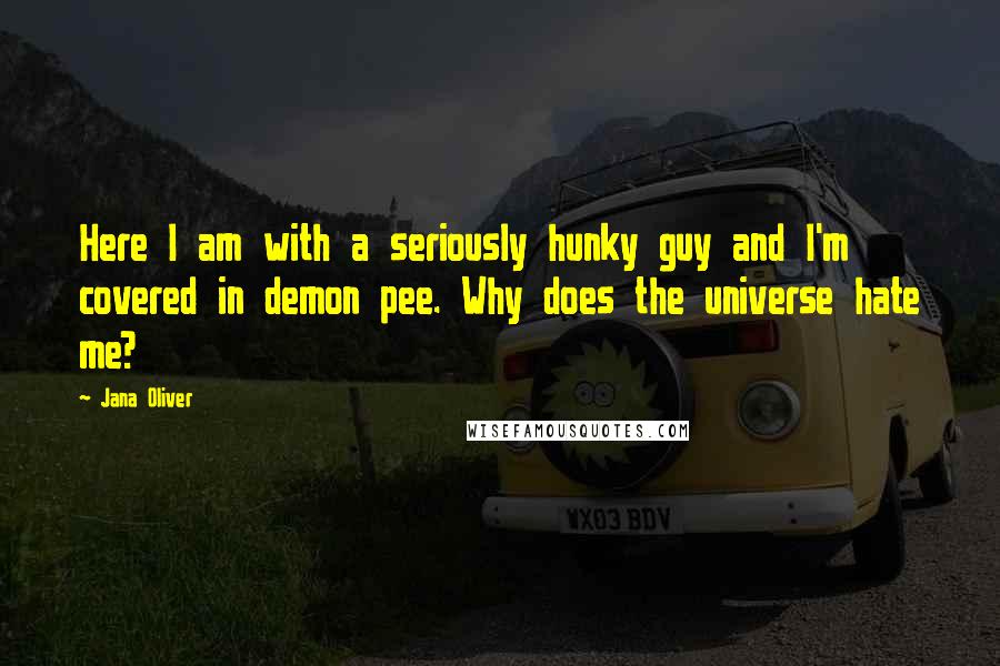 Jana Oliver quotes: Here I am with a seriously hunky guy and I'm covered in demon pee. Why does the universe hate me?