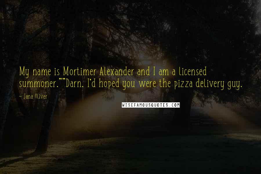 Jana Oliver quotes: My name is Mortimer Alexander and I am a licensed summoner.""Darn. I'd hoped you were the pizza delivery guy.