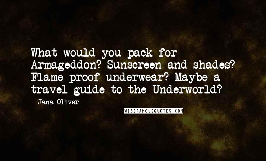 Jana Oliver quotes: What would you pack for Armageddon? Sunscreen and shades? Flame-proof underwear? Maybe a travel guide to the Underworld? Jana Oliver quotes: What would you pack for Armageddon? Sunscreen and shades? Flame-proof underwear? Maybe a travel guide to the Underworld?