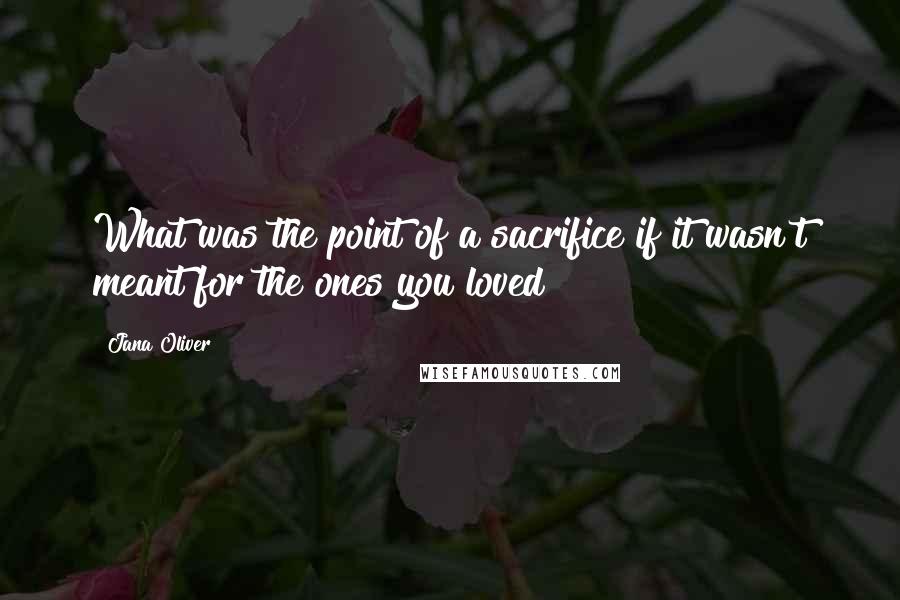 Jana Oliver quotes: What was the point of a sacrifice if it wasn't meant for the ones you loved?