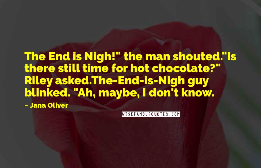 Jana Oliver quotes: The End is Nigh!" the man shouted."Is there still time for hot chocolate?" Riley asked.The-End-is-Nigh guy blinked. "Ah, maybe, I don't know. Jana Oliver quotes: The End is Nigh!" the man shouted."Is there still time for hot chocolate?" Riley asked.The-End-is-Nigh guy blinked. "Ah, maybe, I don't know.