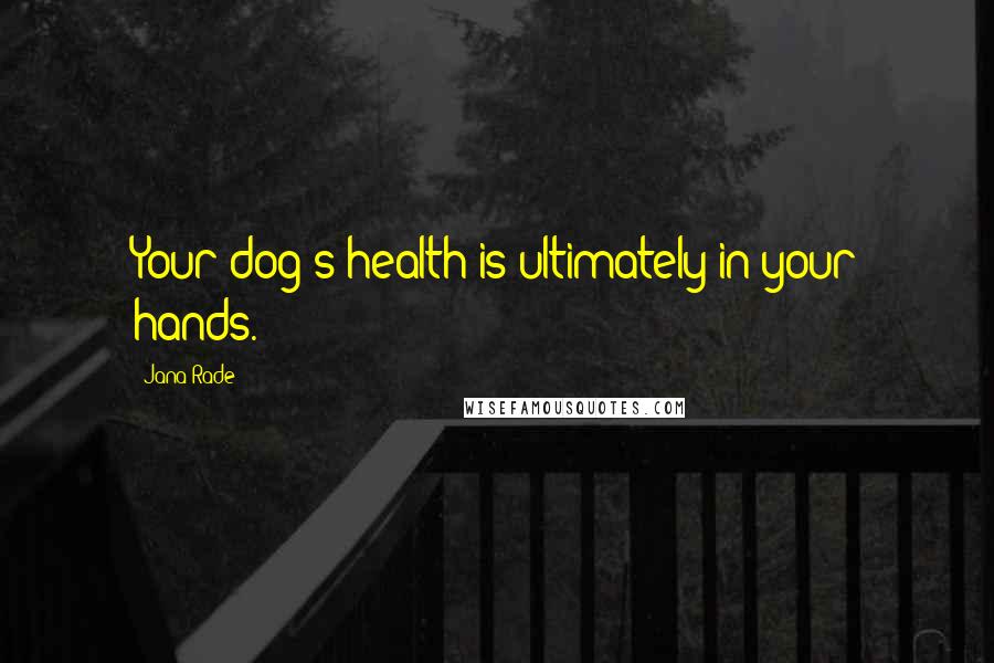 Jana Rade quotes: Your dog's health is ultimately in your hands.
