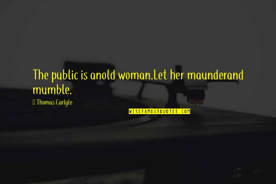 Jana Webster Quotes By Thomas Carlyle: The public is anold woman.Let her maunderand mumble.